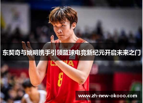 东契奇与姚明携手引领篮球电竞新纪元开启未来之门