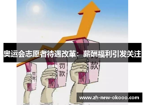 奥运会志愿者待遇改革:薪酬福利引发关注 奥运会志愿者待遇改革:薪酬福利引发关注